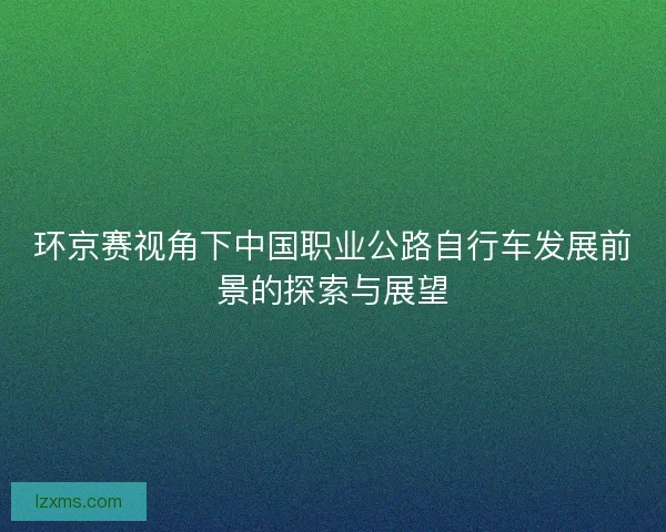 环京赛视角下中国职业公路自行车发展前景的探索与展望