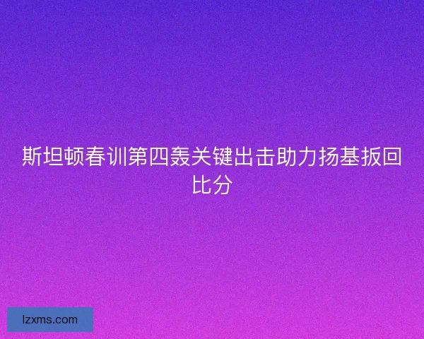 斯坦顿春训第四轰关键出击助力扬基扳回比分